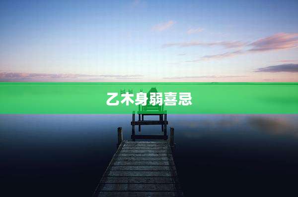 乙木身弱喜忌