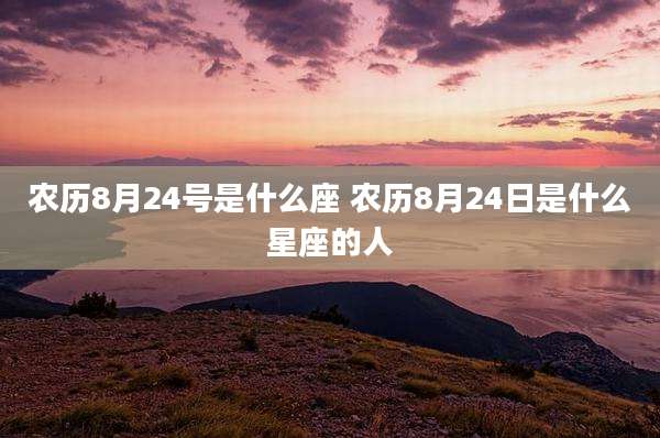 农历8月24号是什么座 农历8月24日是什么星座的人