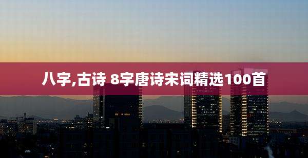 八字,古诗 8字唐诗宋词精选100首