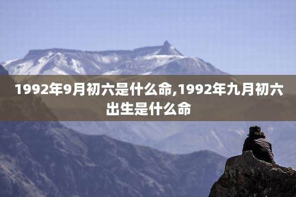 1992年9月初六是什么命,1992年九月初六出生是什么命