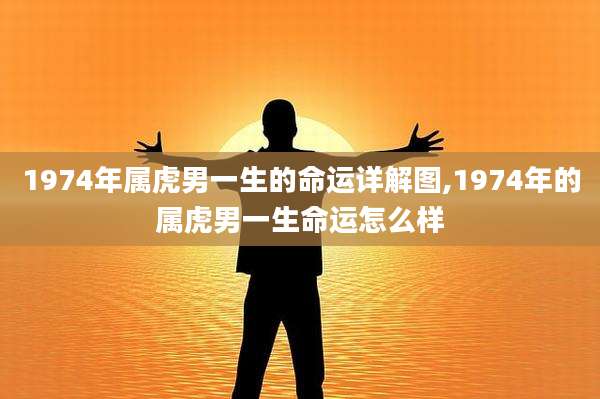 1974年属虎男一生的命运详解图,1974年的属虎男一生命运怎么样