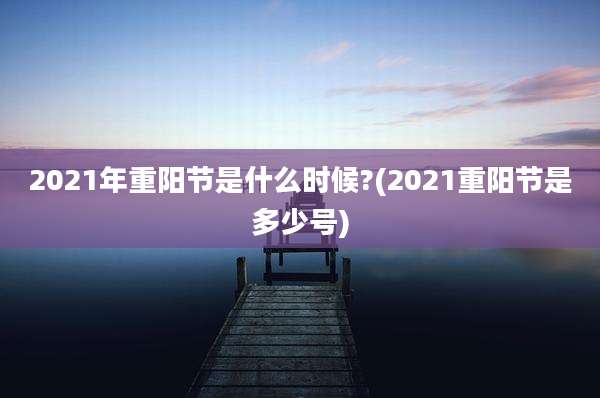 2021年重阳节是什么时候?(2021重阳节是多少号)
