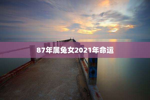 87年属兔女2021年命运
