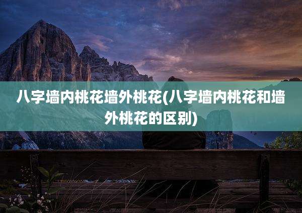 八字墙内桃花墙外桃花(八字墙内桃花和墙外桃花的区别)