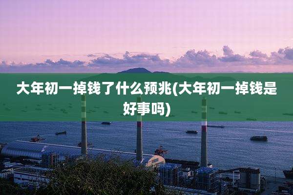 大年初一掉钱了什么预兆(大年初一掉钱是好事吗)