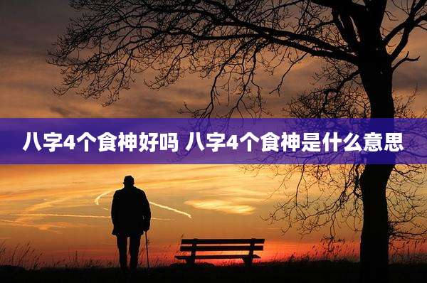 八字4个食神好吗 八字4个食神是什么意思