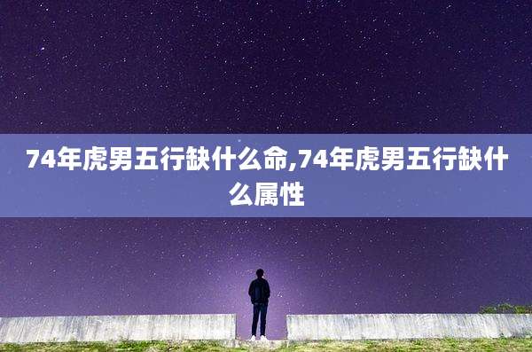 74年虎男五行缺什么命,74年虎男五行缺什么属性