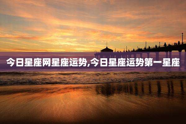 今日星座网星座运势,今日星座运势第一星座