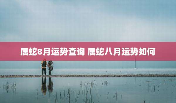 属蛇8月运势查询 属蛇八月运势如何