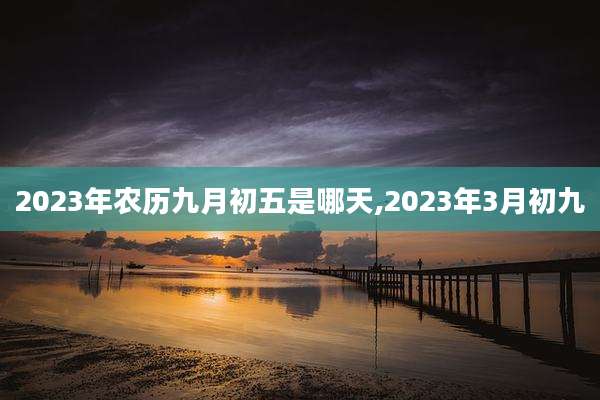 2023年农历九月初五是哪天,2023年3月初九