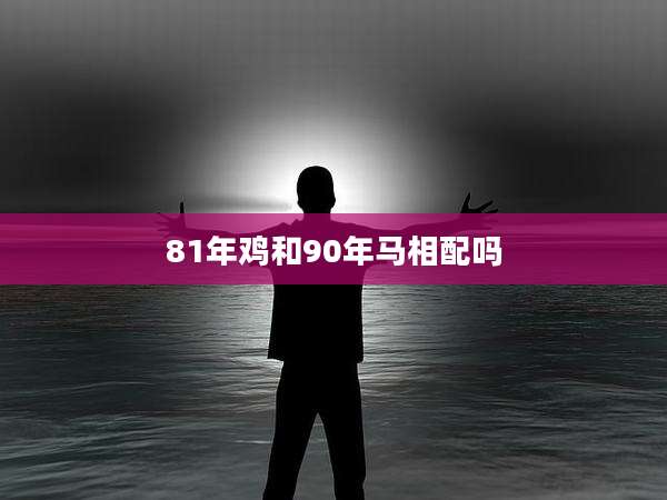 81年鸡和90年马相配吗