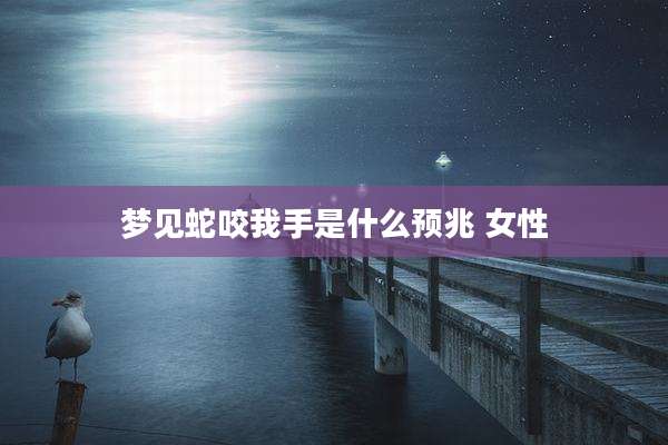 梦见蛇咬我手是什么预兆 女性