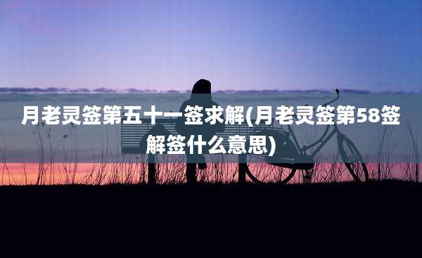 月老灵签第五十一签求解(月老灵签第58签解签什么意思)
