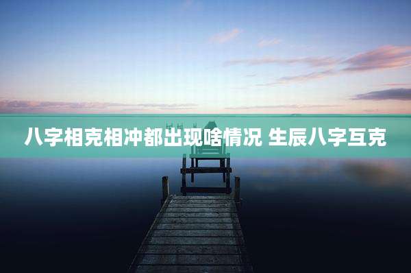 八字相克相冲都出现啥情况 生辰八字互克