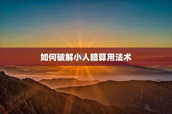 如何破解小人暗算用法术