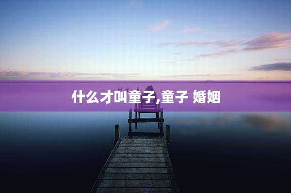 什么才叫童子,童子 婚姻