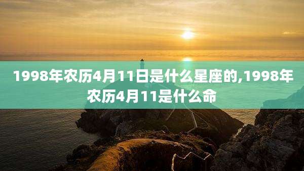1998年农历4月11日是什么星座的,1998年农历4月11是什么命