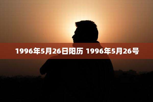 1996年5月26日阳历 1996年5月26号