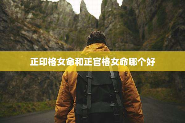 正印格女命和正官格女命哪个好