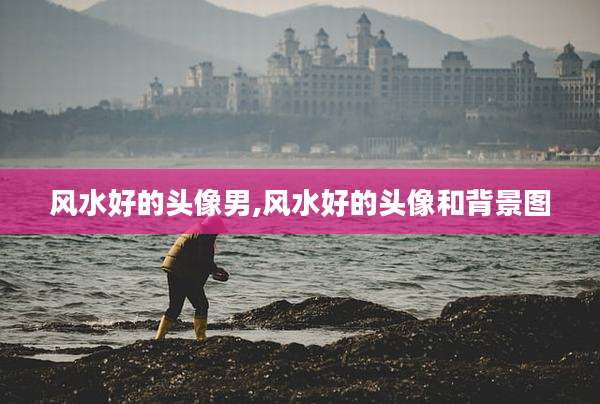 风水好的头像男,风水好的头像和背景图