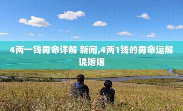 4两一钱男命详解 新闻,4两1钱的男命运解说婚姻