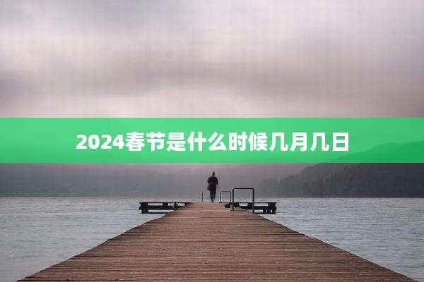 2024春节是什么时候几月几日