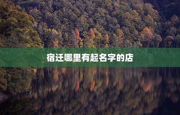 宿迁哪里有起名字的店