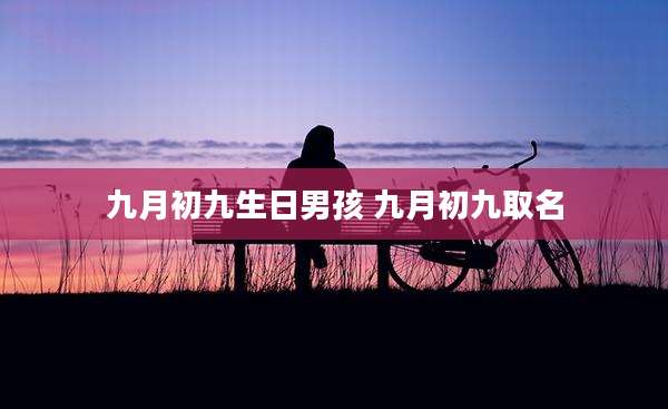 九月初九生日男孩 九月初九取名