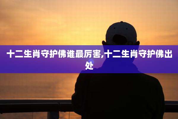 十二生肖守护佛谁最厉害,十二生肖守护佛出处