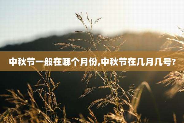 中秋节一般在哪个月份,中秋节在几月几号?
