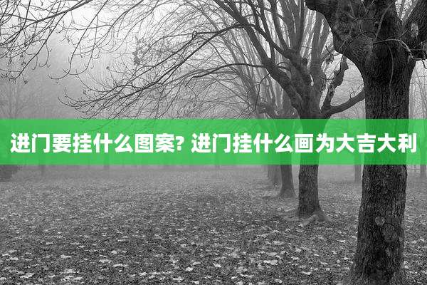 进门要挂什么图案? 进门挂什么画为大吉大利
