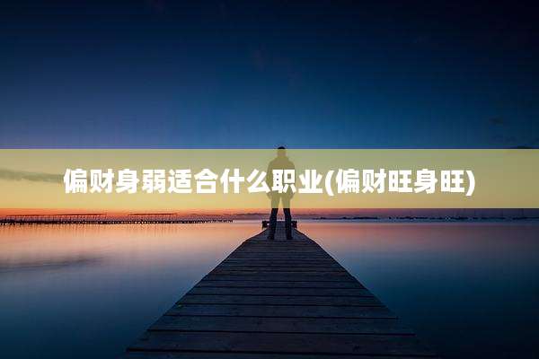 偏财身弱适合什么职业(偏财旺身旺)