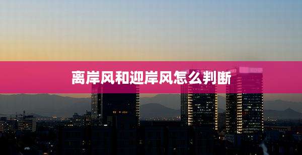 离岸风和迎岸风怎么判断