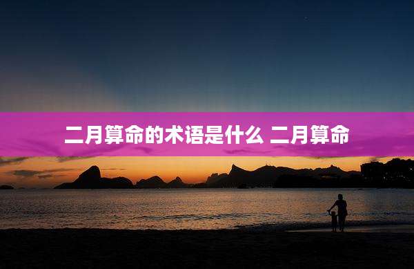 二月算命的术语是什么 二月算命