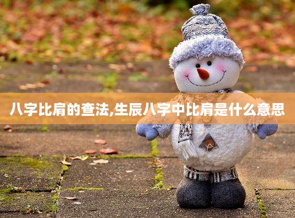 八字比肩的查法,生辰八字中比肩是什么意思