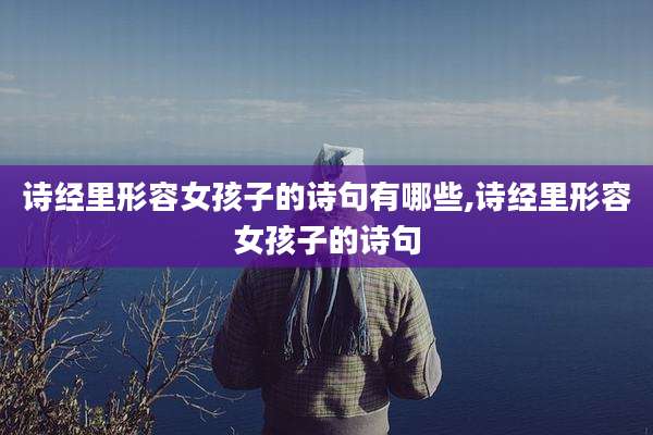 诗经里形容女孩子的诗句有哪些,诗经里形容女孩子的诗句
