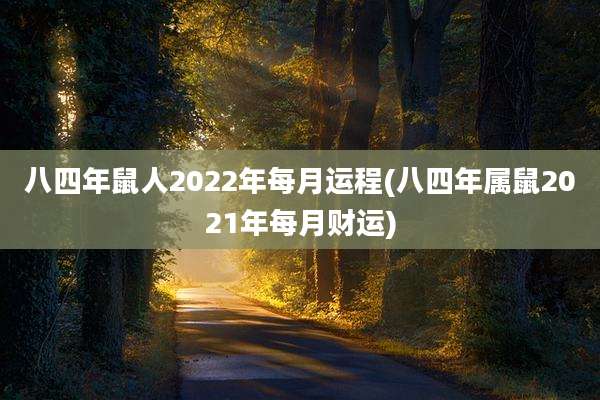 八四年鼠人2022年每月运程(八四年属鼠2021年每月财运)