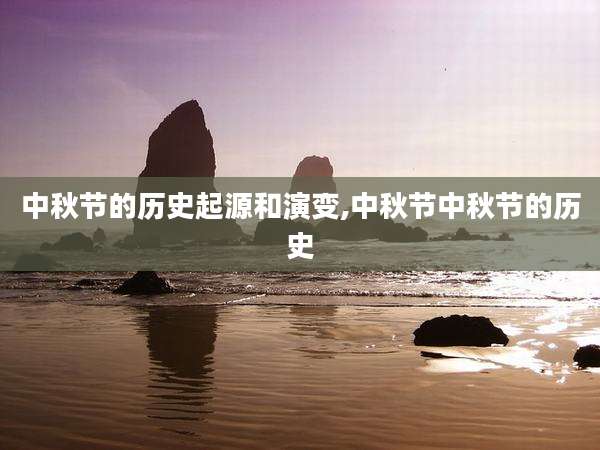 中秋节的历史起源和演变,中秋节中秋节的历史