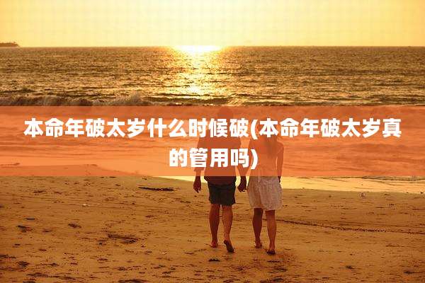 本命年破太岁什么时候破(本命年破太岁真的管用吗)