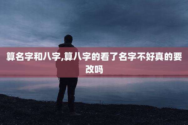 算名字和八字,算八字的看了名字不好真的要改吗