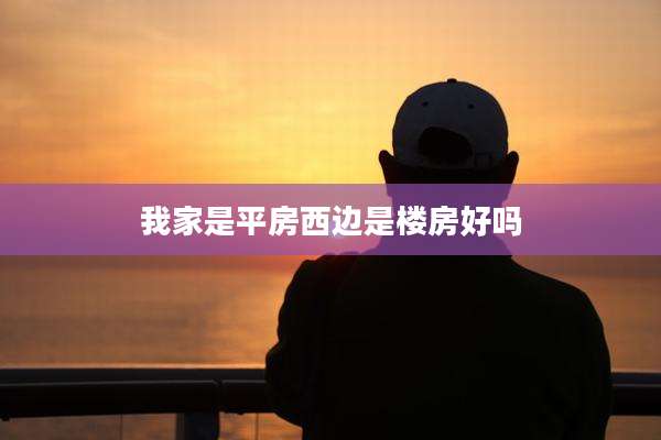 我家是平房西边是楼房好吗