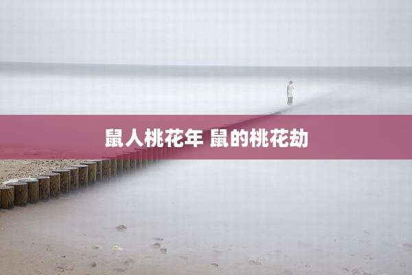 鼠人桃花年 鼠的桃花劫