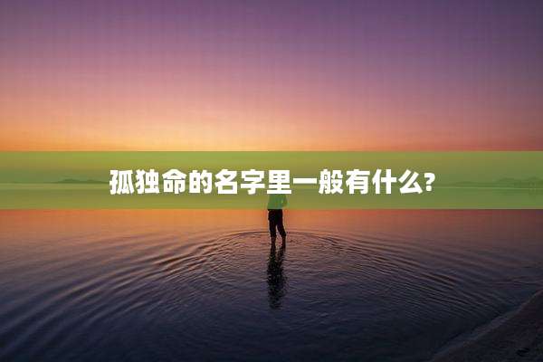 孤独命的名字里一般有什么?