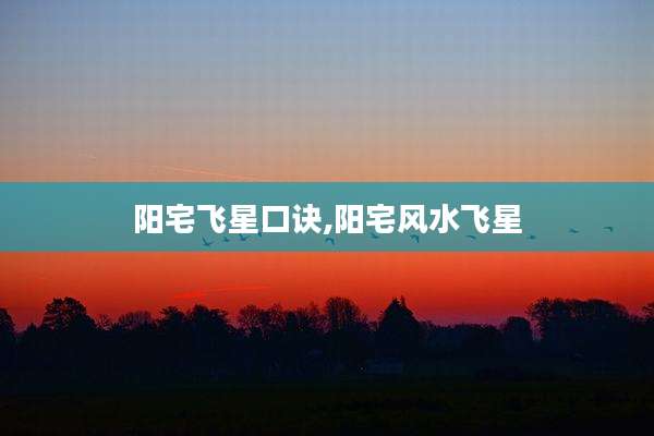 阳宅飞星口诀,阳宅风水飞星