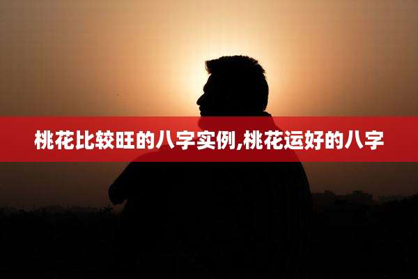 桃花比较旺的八字实例,桃花运好的八字