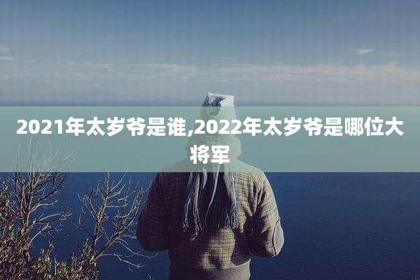 2021年太岁爷是谁,2022年太岁爷是哪位大将军