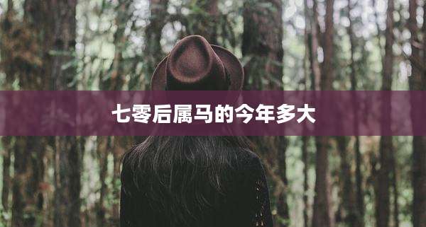七零后属马的今年多大