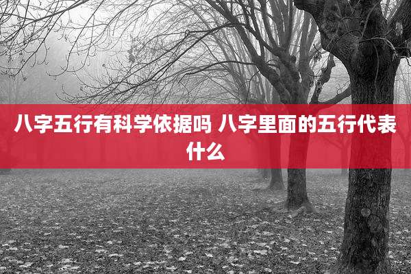 八字五行有科学依据吗 八字里面的五行代表什么