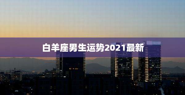 白羊座男生运势2021最新