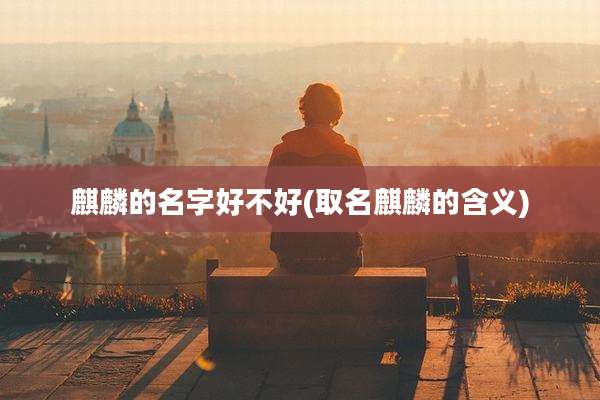 麒麟的名字好不好(取名麒麟的含义)